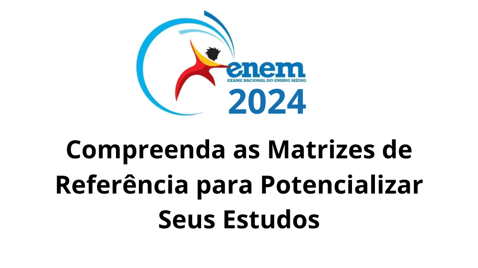 ENEM 2024: Compreenda as Matrizes de Referência para Potencializar Seus Estudos